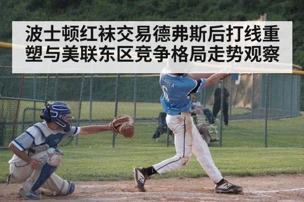 波士顿红袜交易德弗斯后打线重塑与美联东区竞争格局走势观察 | kaiyun