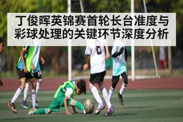 丁俊晖英锦赛首轮长台准度与彩球处理的关键环节深度分析 | kaiyun
