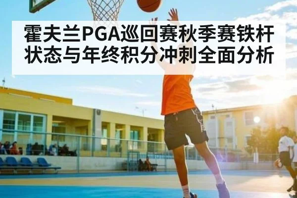 霍夫兰PGA巡回赛秋季赛铁杆状态与年终积分冲刺全面分析 | kaiyun