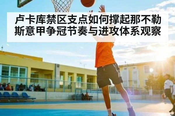 卢卡库禁区支点如何撑起那不勒斯意甲争冠节奏与进攻体系观察 | kaiyun